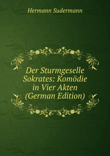 Обложка книги Der Sturmgeselle Sokrates: Komodie in Vier Akten (German Edition), Sudermann Hermann