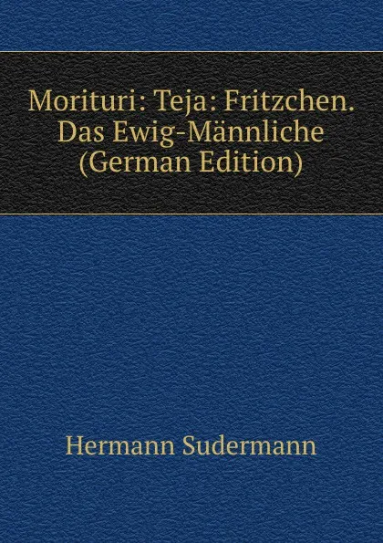 Обложка книги Morituri: Teja: Fritzchen. Das Ewig-Mannliche (German Edition), Sudermann Hermann