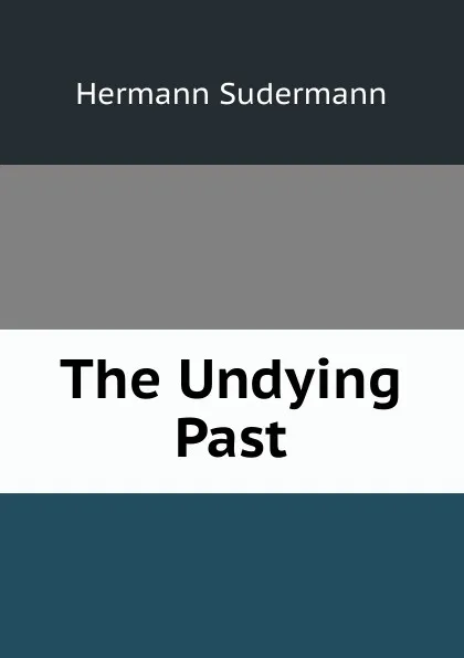 Обложка книги The Undying Past, Sudermann Hermann