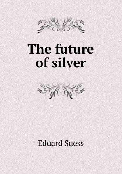 Обложка книги The future of silver, Eduard Suess