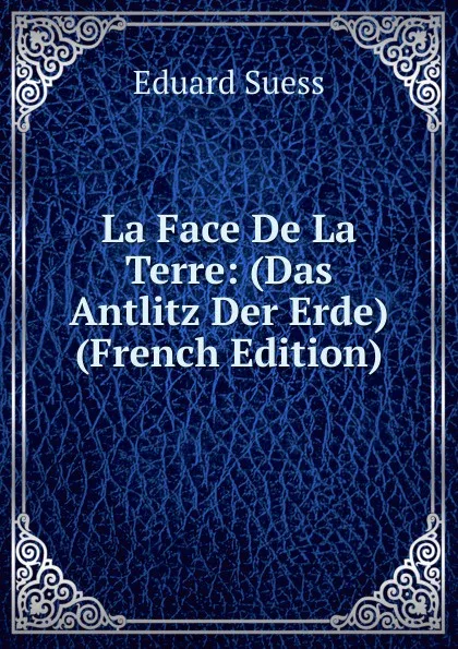 Обложка книги La Face De La Terre: (Das Antlitz Der Erde) (French Edition), Eduard Suess