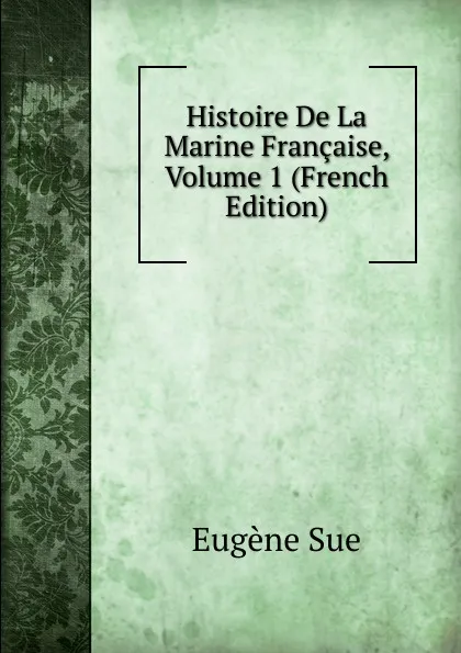 Обложка книги Histoire De La Marine Francaise, Volume 1 (French Edition), Sue Eugène