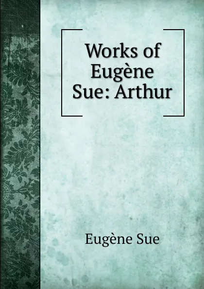 Обложка книги Works of Eugene Sue: Arthur, Sue Eugène