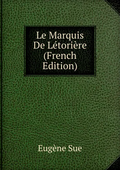 Обложка книги Le Marquis De Letoriere (French Edition), Sue Eugène