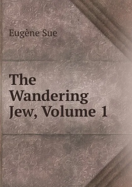 Обложка книги The Wandering Jew, Volume 1, Sue Eugène