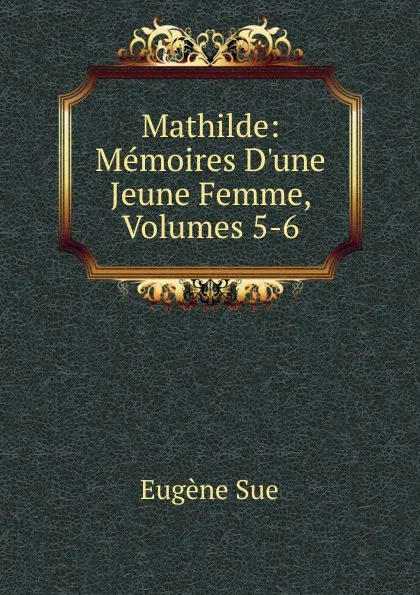 Обложка книги Mathilde: Memoires D.une Jeune Femme, Volumes 5-6, Sue Eugène