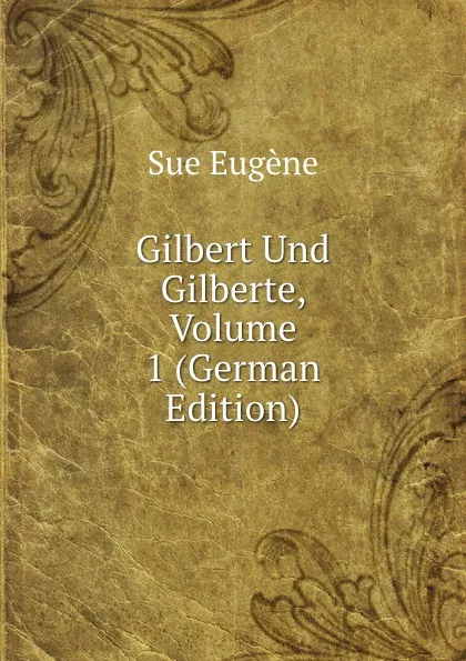 Обложка книги Gilbert Und Gilberte, Volume 1 (German Edition), Sue Eugène