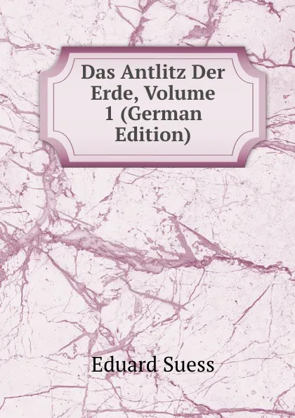 Обложка книги Das Antlitz Der Erde, Volume 1 (German Edition), Eduard Suess