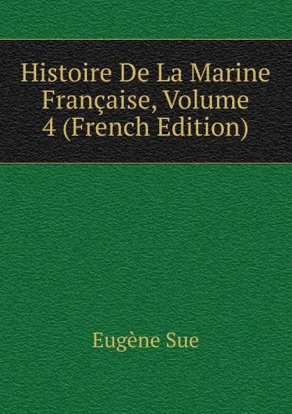 Обложка книги Histoire De La Marine Francaise, Volume 4 (French Edition), Sue Eugène