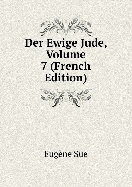 Обложка книги Der Ewige Jude, Volume 7 (French Edition), Sue Eugène