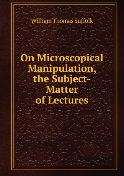 Обложка книги On Microscopical Manipulation, the Subject-Matter of Lectures, William Thomas Suffolk