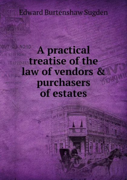 Обложка книги A practical treatise of the law of vendors . purchasers of estates, Edward Burtenshaw Sugden