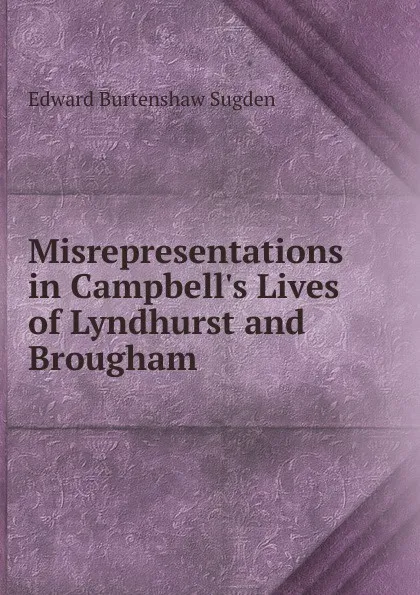 Обложка книги Misrepresentations in Campbell.s Lives of Lyndhurst and Brougham, Edward Burtenshaw Sugden