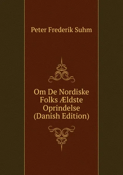 Обложка книги Om De Nordiske Folks AEldste Oprindelse (Danish Edition), Peter Frederik Suhm