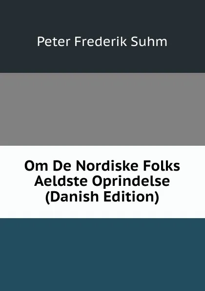 Обложка книги Om De Nordiske Folks Aeldste Oprindelse (Danish Edition), Peter Frederik Suhm