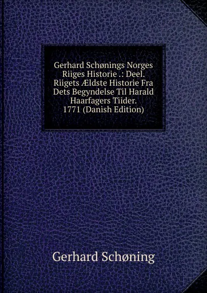 Обложка книги Gerhard Sch.nings Norges Riiges Historie .: Deel. Riigets AEldste Historie Fra Dets Begyndelse Til Harald Haarfagers Tiider.  1771 (Danish Edition), Gerhard Schoning