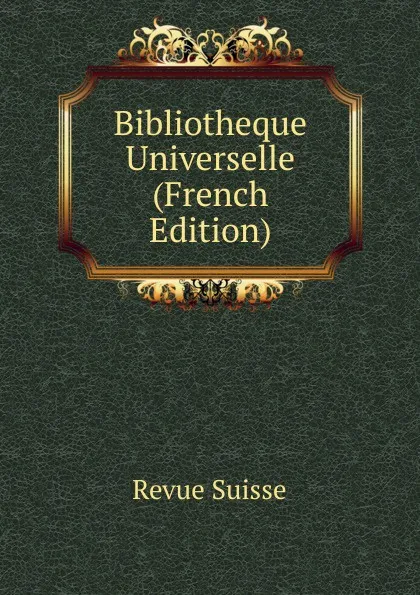 Обложка книги Bibliotheque Universelle (French Edition), Revue Suisse