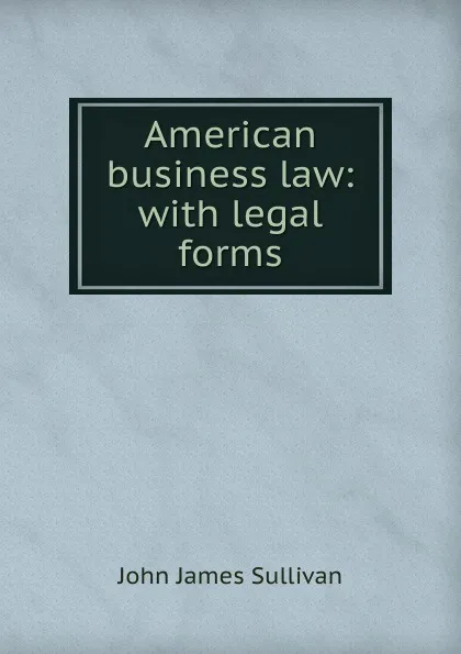 Обложка книги American business law: with legal forms, John James Sullivan