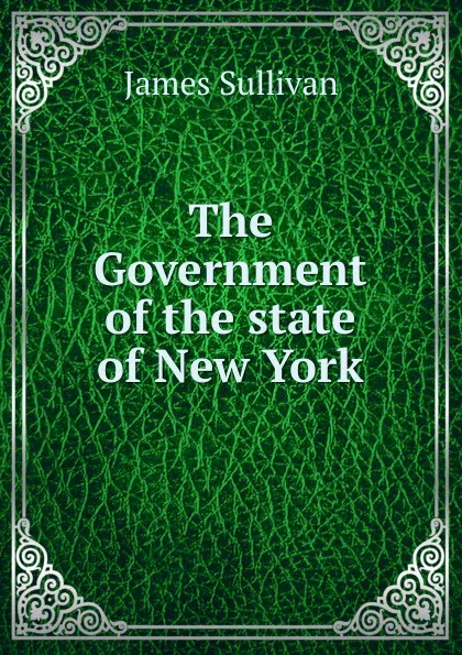 Обложка книги The Government of the state of New York, James Sullivan