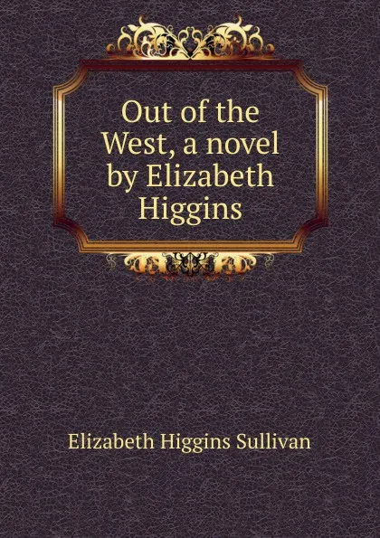 Обложка книги Out of the West, a novel by Elizabeth Higgins, Elizabeth Higgins Sullivan