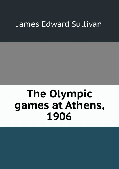 Обложка книги The Olympic games at Athens, 1906, James Edward Sullivan