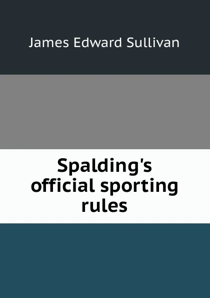 Обложка книги Spalding.s official sporting rules, James Edward Sullivan