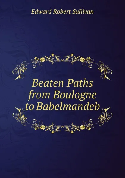 Обложка книги Beaten Paths from Boulogne to Babelmandeb, Edward Robert Sullivan