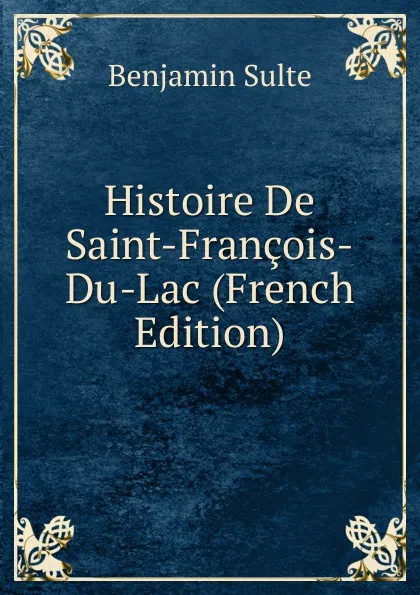 Обложка книги Histoire De Saint-Francois-Du-Lac (French Edition), Benjamin Sulte