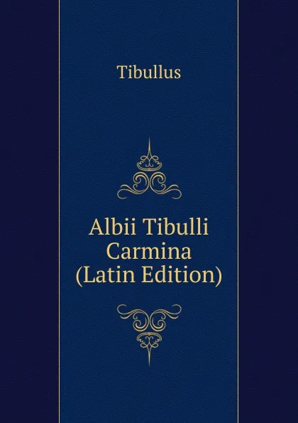 Обложка книги Albii Tibulli Carmina (Latin Edition), Tibullus