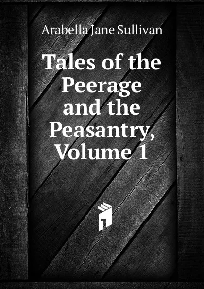 Обложка книги Tales of the Peerage and the Peasantry, Volume 1, Arabella Jane Sullivan