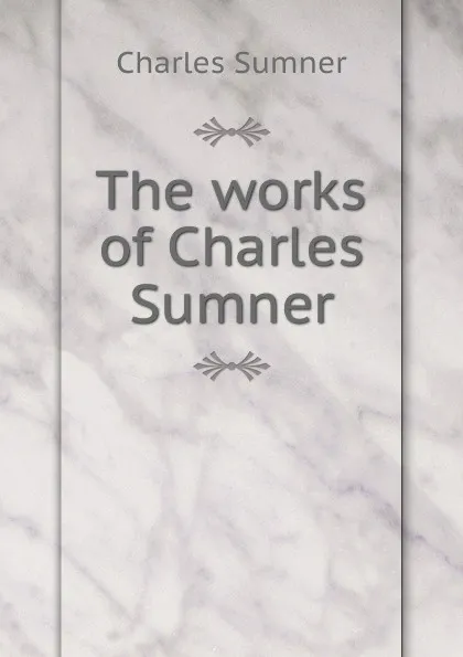 Обложка книги The works of Charles Sumner, Charles Sumner