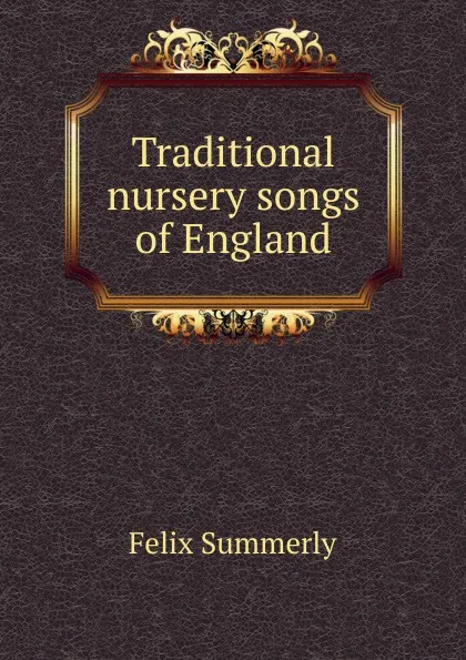 Обложка книги Traditional nursery songs of England, Felix Summerly