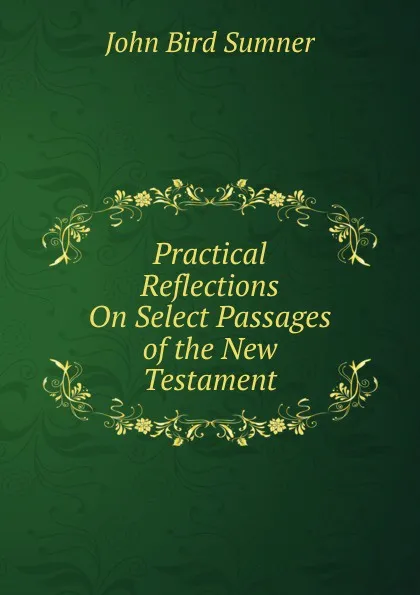 Обложка книги Practical Reflections On Select Passages of the New Testament, John Bird Sumner