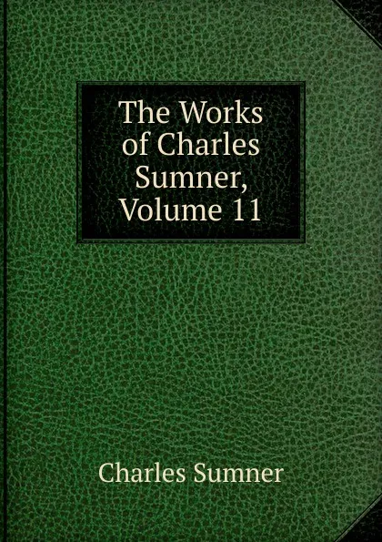 Обложка книги The Works of Charles Sumner, Volume 11, Charles Sumner