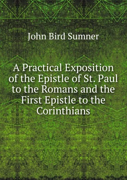 Обложка книги A Practical Exposition of the Epistle of St. Paul to the Romans and the First Epistle to the Corinthians, John Bird Sumner