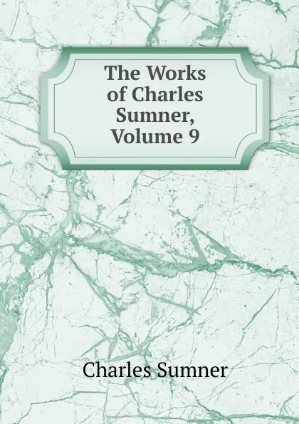 Обложка книги The Works of Charles Sumner, Volume 9, Charles Sumner