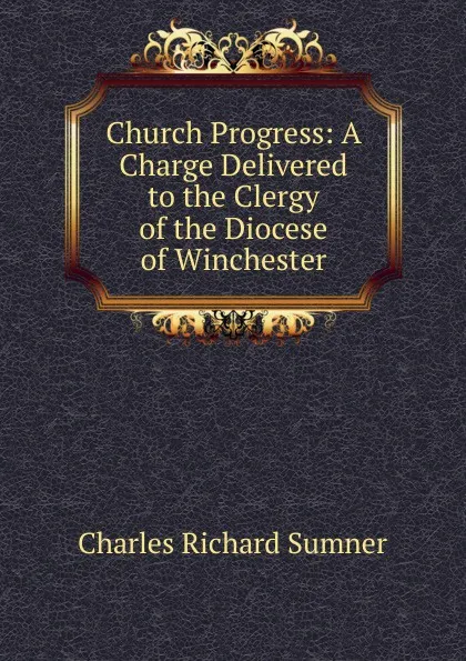 Обложка книги Church Progress: A Charge Delivered to the Clergy of the Diocese of Winchester, Charles Richard Sumner