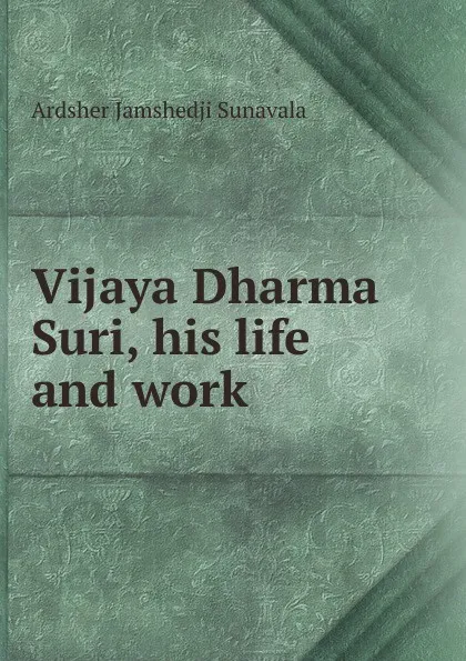 Обложка книги Vijaya Dharma Suri, his life and work, Ardsher Jamshedji Sunāvālā