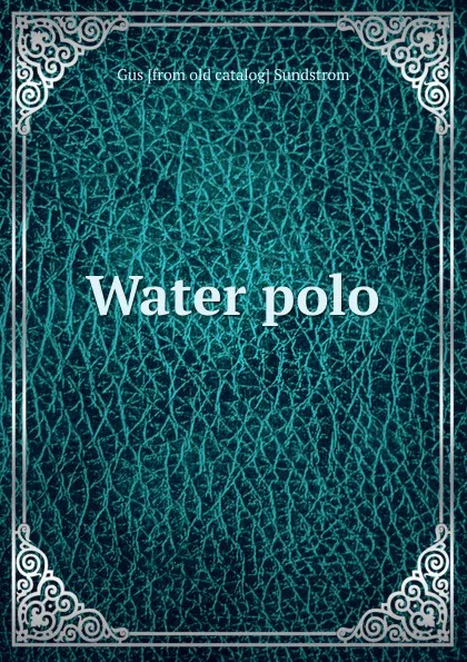 Обложка книги Water polo, Gus [from old catalog] Sundstrom