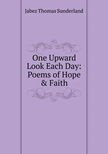 Обложка книги One Upward Look Each Day: Poems of Hope . Faith, Jabez Thomas Sunderland