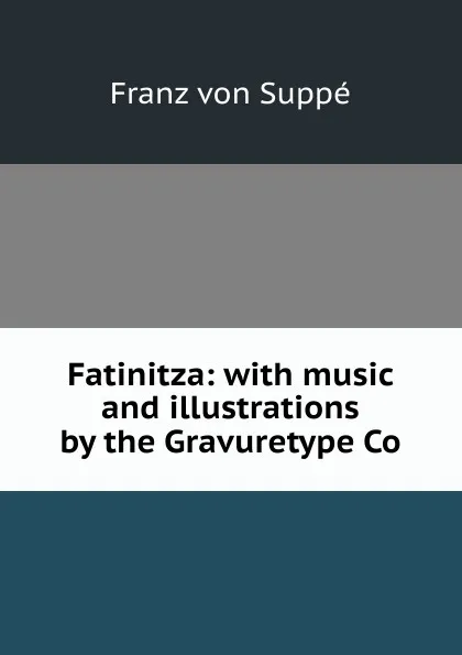 Обложка книги Fatinitza: with music and illustrations by the Gravuretype Co, Franz von Suppé