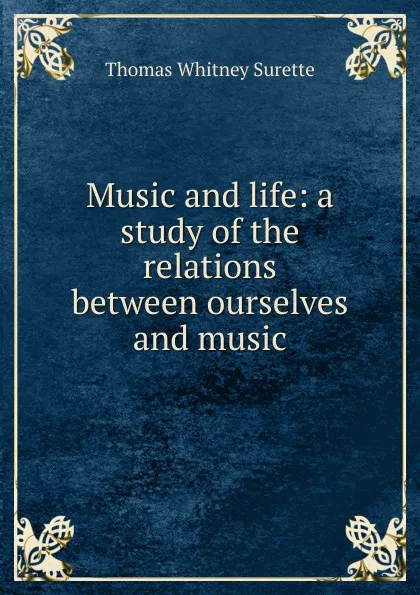 Обложка книги Music and life: a study of the relations between ourselves and music, Thomas Whitney Surette