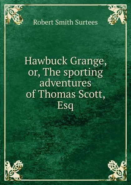 Обложка книги Hawbuck Grange, or, The sporting adventures of Thomas Scott, Esq., Robert Smith Surtees