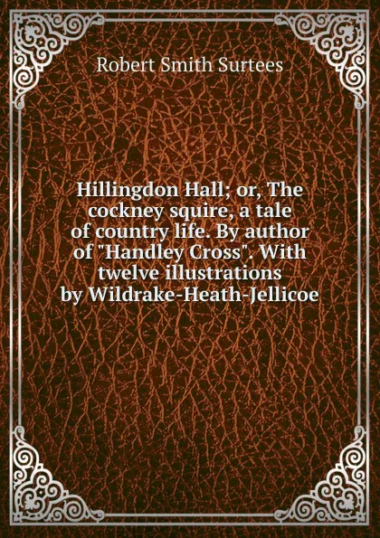 Обложка книги Hillingdon Hall; or, The cockney squire, a tale of country life. By author of 