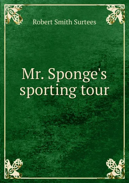 Обложка книги Mr. Sponge.s sporting tour., Robert Smith Surtees