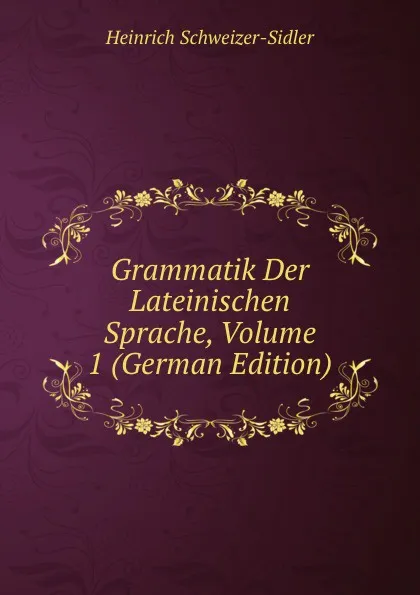 Обложка книги Grammatik Der Lateinischen Sprache, Volume 1 (German Edition), Heinrich Schweizer-Sidler