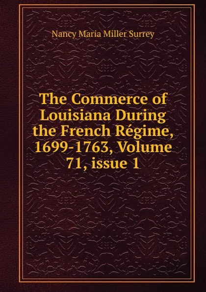 Обложка книги The Commerce of Louisiana During the French Regime, 1699-1763, Volume 71,.issue 1, Nancy Maria Miller Surrey