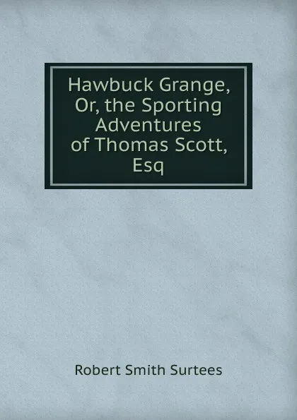 Обложка книги Hawbuck Grange, Or, the Sporting Adventures of Thomas Scott, Esq, Robert Smith Surtees