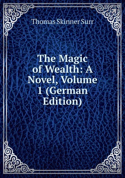 Обложка книги The Magic of Wealth: A Novel, Volume 1 (German Edition), Thomas Skinner Surr