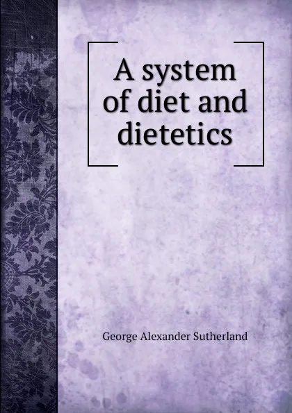 Обложка книги A system of diet and dietetics, George Alexander Sutherland